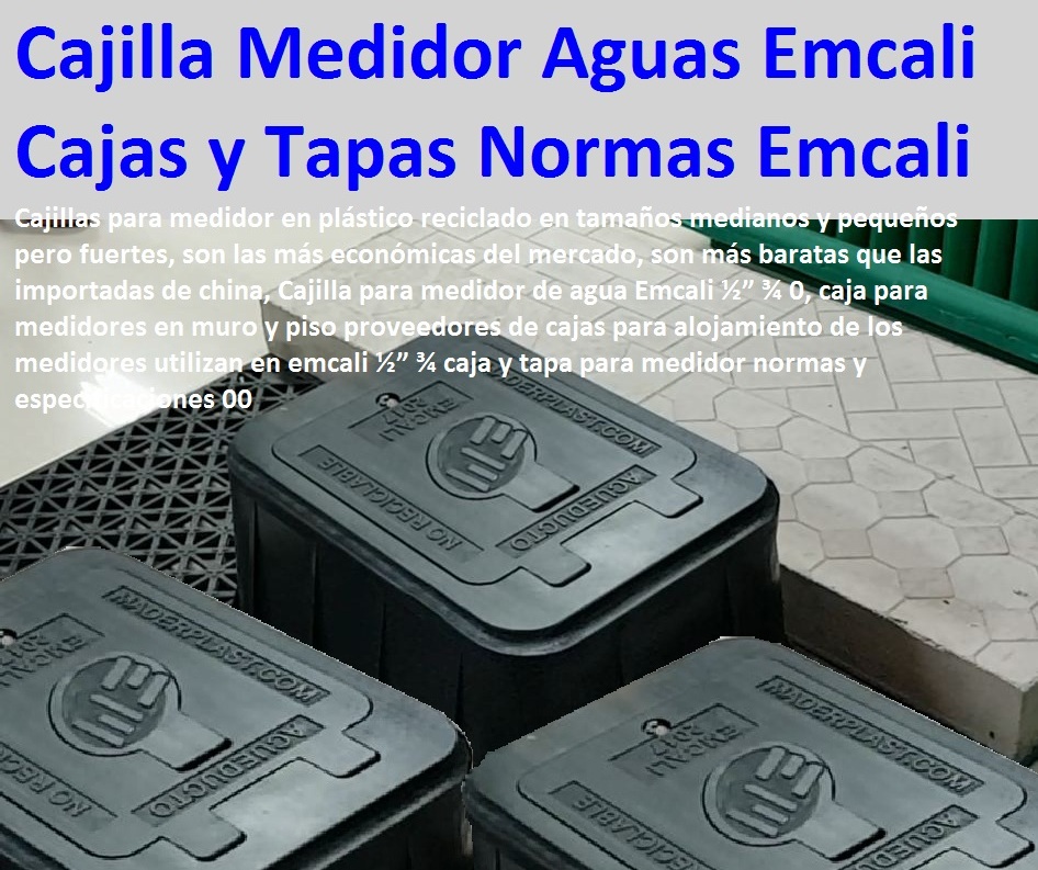 Cajilla para medidor de agua Emcali ½” ¾ 0, caja para medidores en muro y piso proveedores de cajas para alojamiento de los medidores utilizan en emcali ½” ¾ caja y tapa para medidor normas y especificaciones 00 Cajilla para medidor de agua Emcali ½” ¾ 0, caja para medidores en muro y piso proveedores de cajas para alojamiento de los medidores utilizan en emcali ½” ¾ caja y tapa para medidor normas y especificaciones 00 Cajilla para medidor de agua Emcali ½” ¾ 0, caja para medidores en muro y piso proveedores de cajas para alojamiento de los medidores utilizan en emcali ½” ¾ caja y tapa para medidor normas y especificaciones 00